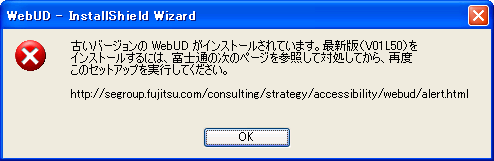 古いバージョンのWebUDがインストールされています。最新版（V01L50）をインストールするには、富士通の次のページを参照して対処してから、再度このセットアップを実行してください。http://segroup.fujitsu.com/consulting/strategy/accessibility/webud/alert.html